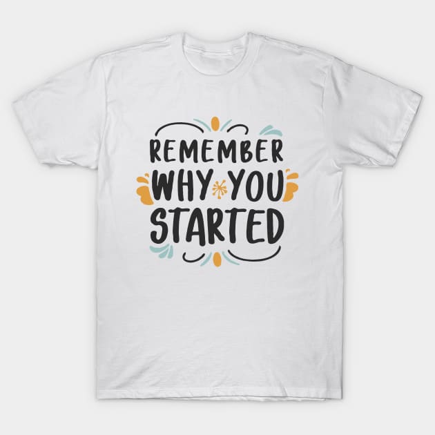 Remember Why You Started T-Shirt by Chrislkf